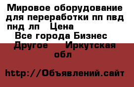 Мировое оборудование для переработки пп пвд пнд лп › Цена ­ 1 500 000 - Все города Бизнес » Другое   . Иркутская обл.